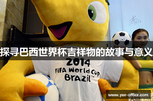 探寻巴西世界杯吉祥物的故事与意义