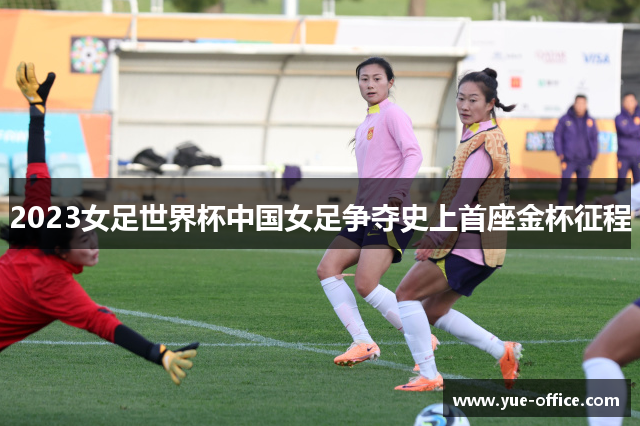 2023女足世界杯中国女足争夺史上首座金杯征程